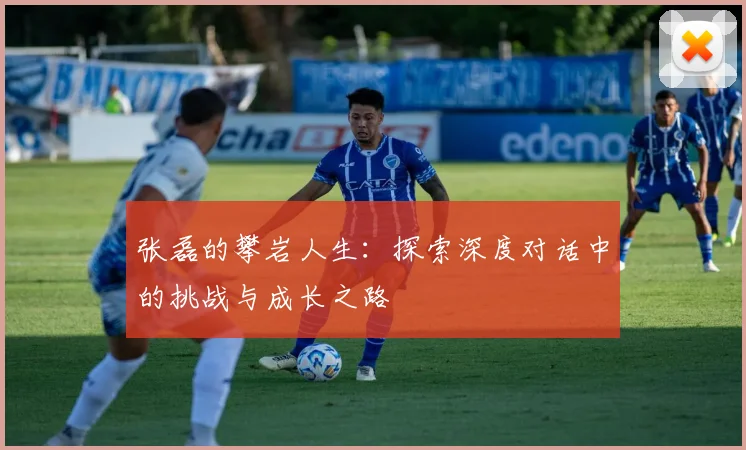 张磊的攀岩人生：探索深度对话中的挑战与成长之路