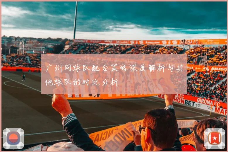 广州网球队配合策略深度解析与其他球队的对比分析