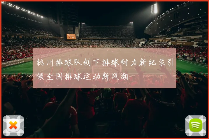 杭州排球队创下排球耐力新纪录引领全国排球运动新风潮