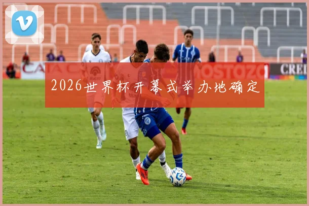 2026世界杯开幕式举办地确定