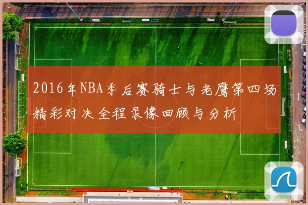 2016年NBA季后赛骑士与老鹰第四场精彩对决全程录像回顾与分析