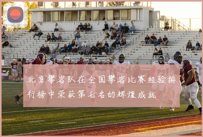 北京攀岩队在全国攀岩比赛经验排行榜中荣获第七名的辉煌成就
