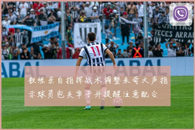 教练亲自指挥战术调整米奇大声指示球员包夹华子并提醒注意配合