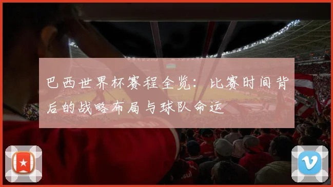 巴西世界杯赛程全览：比赛时间背后的战略布局与球队命运