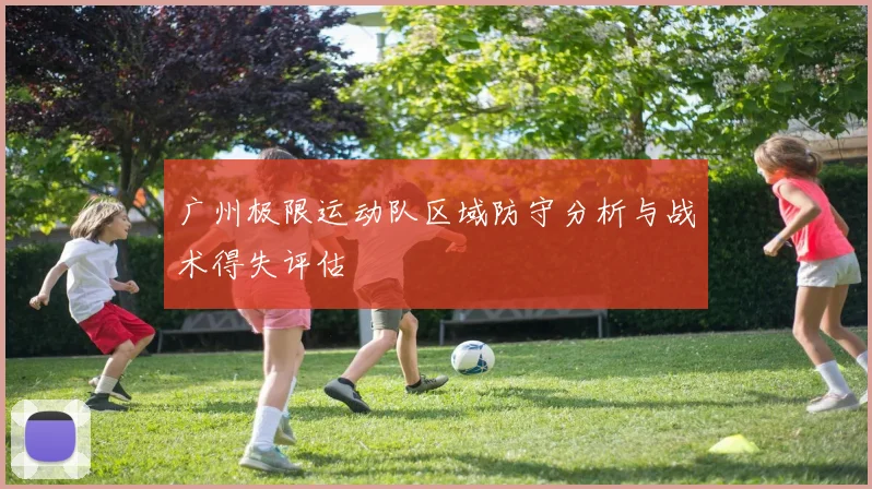 广州极限运动队区域防守分析与战术得失评估