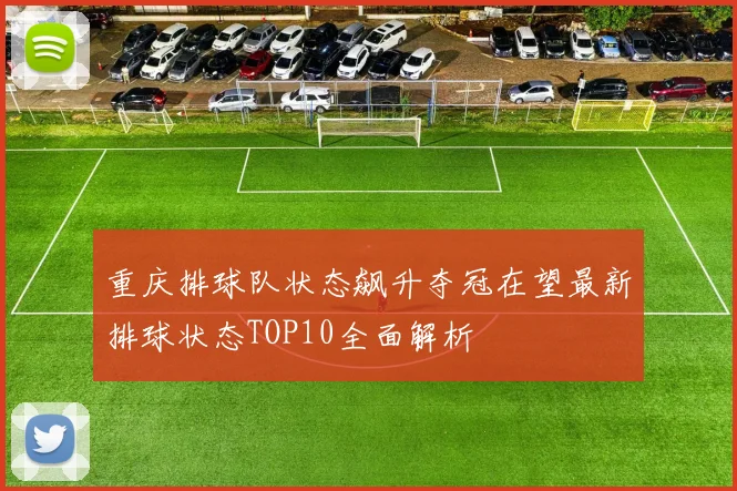 重庆排球队状态飙升夺冠在望最新排球状态TOP10全面解析