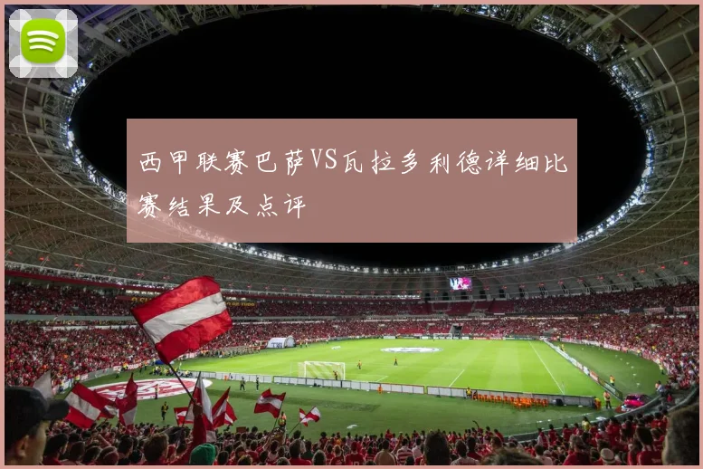 西甲联赛巴萨VS瓦拉多利德详细比赛结果及点评