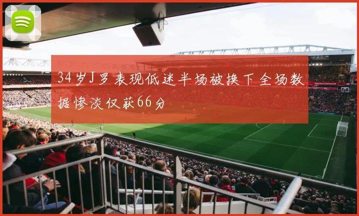34岁J罗表现低迷半场被换下全场数据惨淡仅获66分