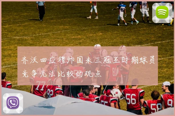 齐沃回应穆帅国米三冠王时期球员竞争无法比较的观点
